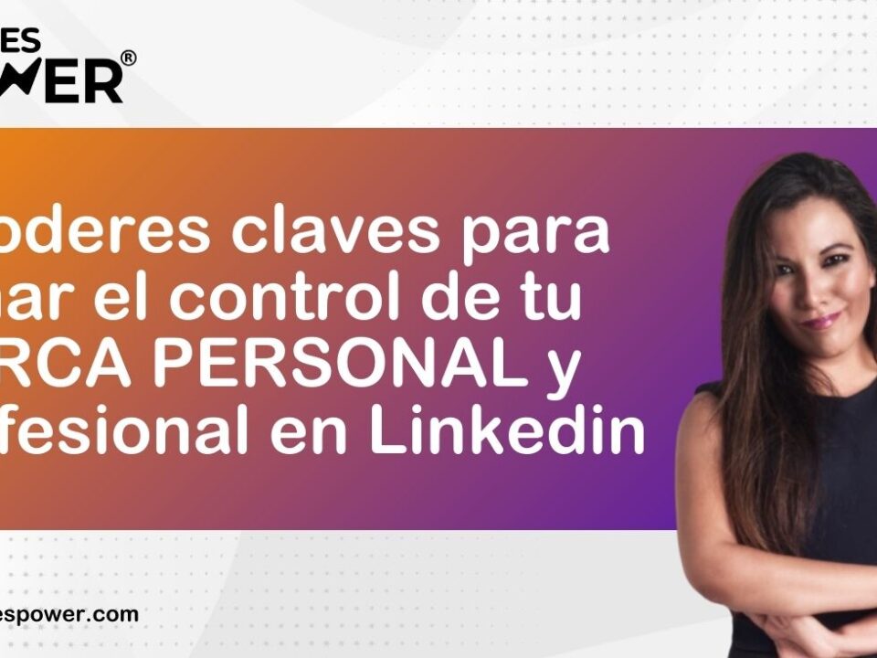 3 Poderes claves para tomar el control de tu marca personal y profesional en Linkedin