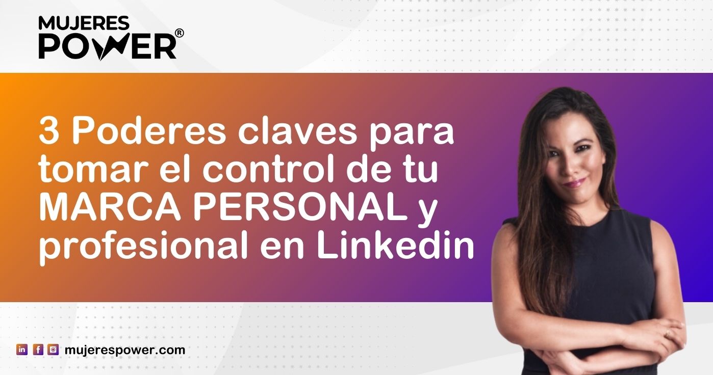 3 Poderes claves para tomar el control de tu marca personal y profesional en Linkedin