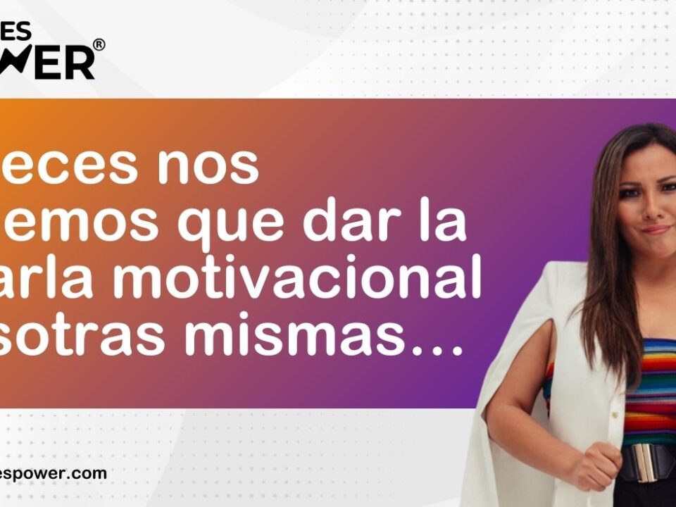 A veces nos tenemos que dar la charla motivacional nosotras mismas…